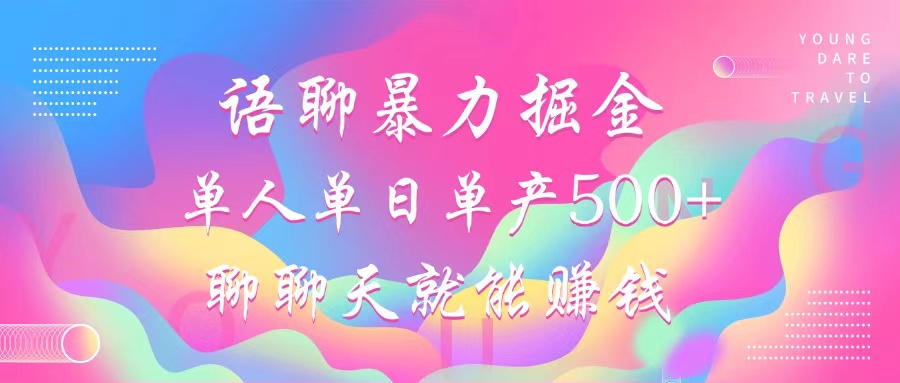 语聊暴力掘金，聊聊天就能赚钱，小白也能无脑做，单人单日单产500+-AI网创