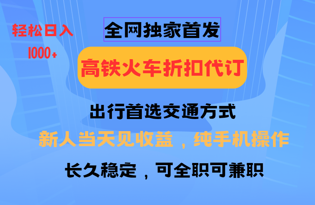 全网独家首发 全国高铁火车折扣代订 新手当日变现 纯手机操作 日入1000+-AI网创
