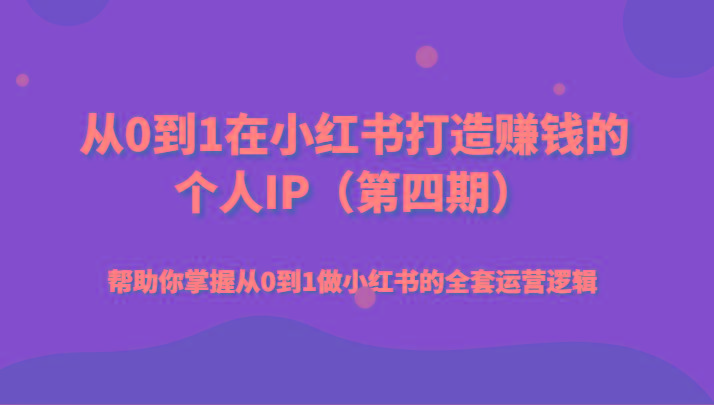 从0到1在小红书打造赚钱的个人IP(第四期)帮助你掌握从0到1做小红书的全套运营逻辑-AI网创