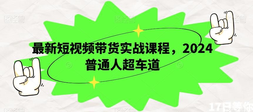最新短视频带货实战课程，2024普通人超车道-AI网创