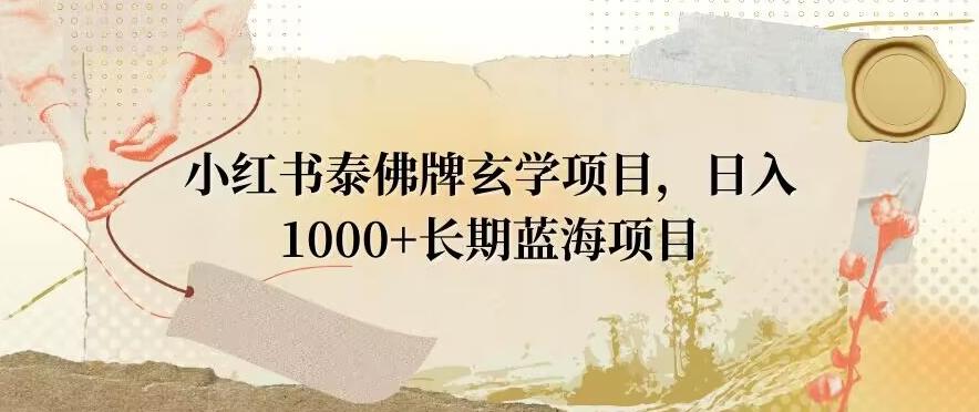 小红书泰佛牌玄学项目，日入1000+，打破传统，长期蓝海项目-AI网创