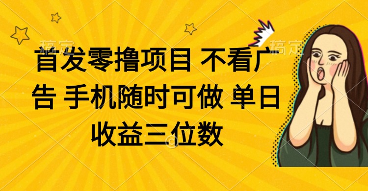 零撸项目 不看广告 手机随时可做 单日收益三位数-AI网创