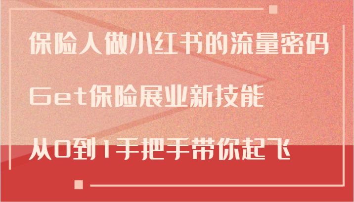 保险人做小红书的流量密码，Get保险展业新技能，从0到1手把手带你起飞-AI网创