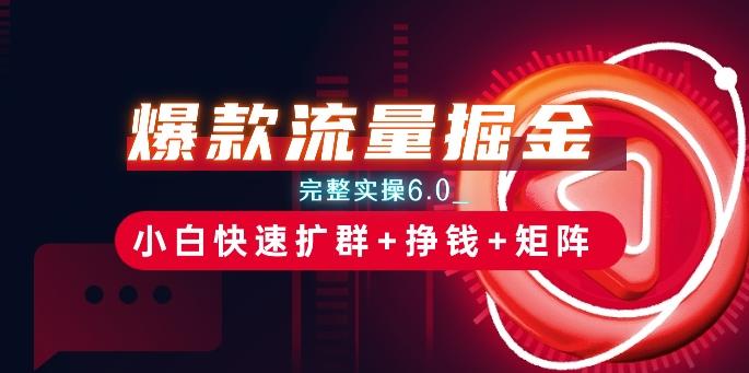 爆款流量掘金_完整实操6.0_小白快速扩群+挣钱+矩阵思路【揭秘】-AI网创