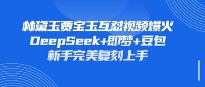 持续爆火的林黛玉贾宝玉互怼视频，比爽文还好看，利用DeepSeek+即梦+豆包就可以完美复刻-AI网创