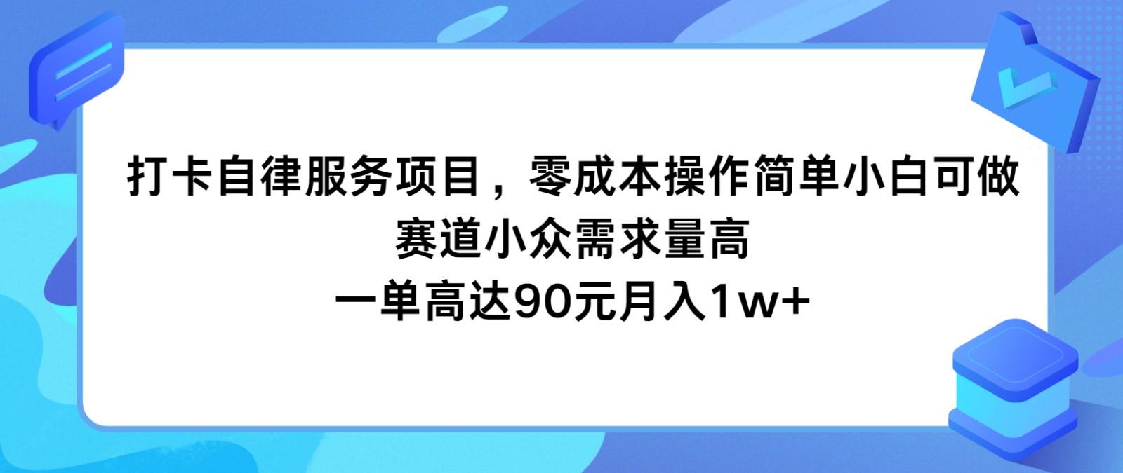 打卡自律服务项目，零成本操作简单小白可做，赛道小众需求量高，一单高达90元月入1w+-AI网创