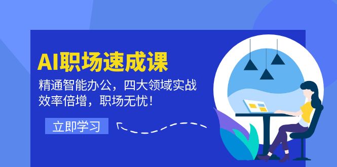 AI职场速成课：精通智能办公，四大领域实战，效率倍增，职场无忧！-AI网创