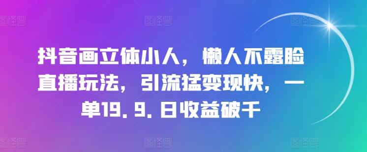 抖音画立体小人，懒人不露脸直播玩法，引流猛变现快，一单19.9.日收益破千【揭秘】-AI网创
