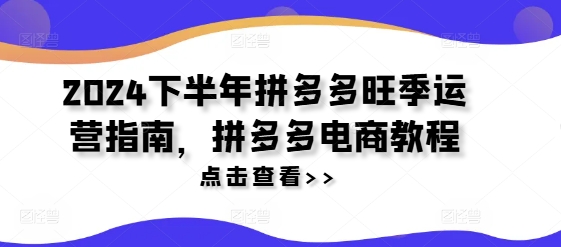 2024下半年拼多多旺季运营指南，拼多多电商教程-AI网创