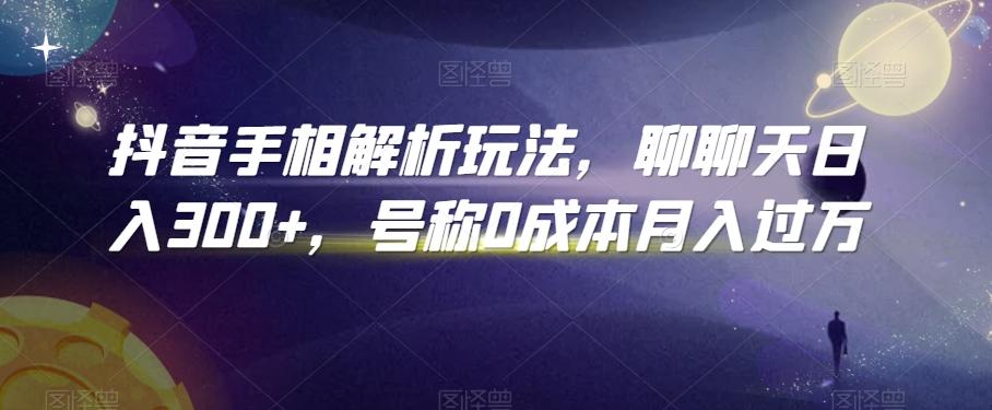 抖音手相解析玩法，聊聊天日入300+，号称0成本月入过万【揭秘】-AI网创
