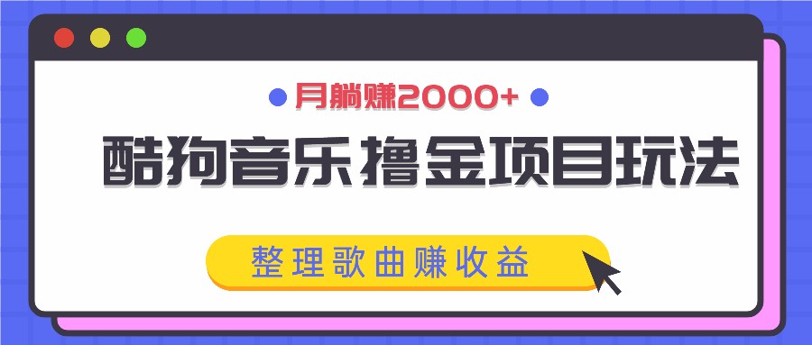 酷狗音乐撸金项目玩法，整理歌曲赚收益，月躺赚2000+-AI网创