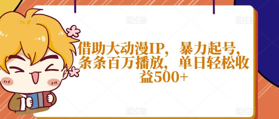 借助大动漫IP，暴力起号，条条百万播放，单日轻松收益500+【揭秘】-AI网创