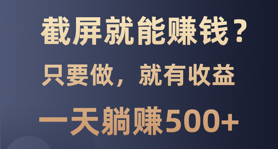 截屏就能赚钱？0门槛，只要做，100%有收益的一个项目，一天躺赚500+-AI网创