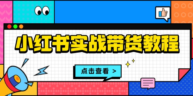 小红书实战带货教程：从开店到选品、笔记制作、发货、售后等全方位指导-AI网创