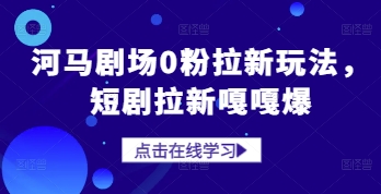 河马剧场0粉拉新玩法，短剧拉新嘎嘎爆-AI网创