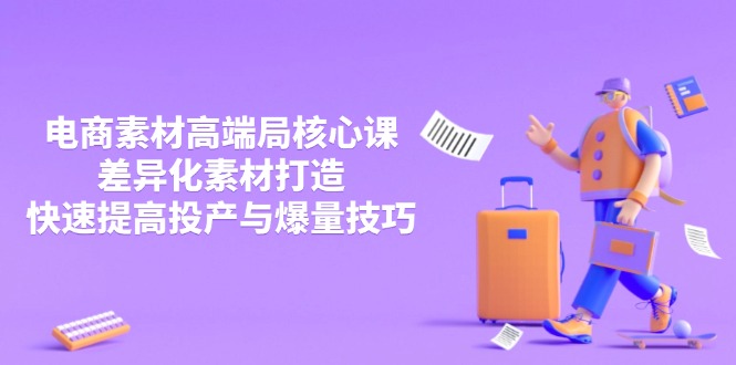 3月电商素材高端局核心课，差异化素材打造，快速提高投产与爆量技巧-AI网创