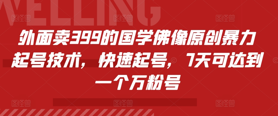 外面卖399的国学佛像原创暴力起号技术，快速起号，7天可达到一个万粉号-AI网创
