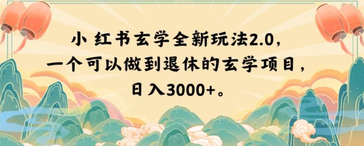 小红书玄学全新玩法2.0，一个可以做到退休的玄学项目，日入3000+【揭秘】-AI网创