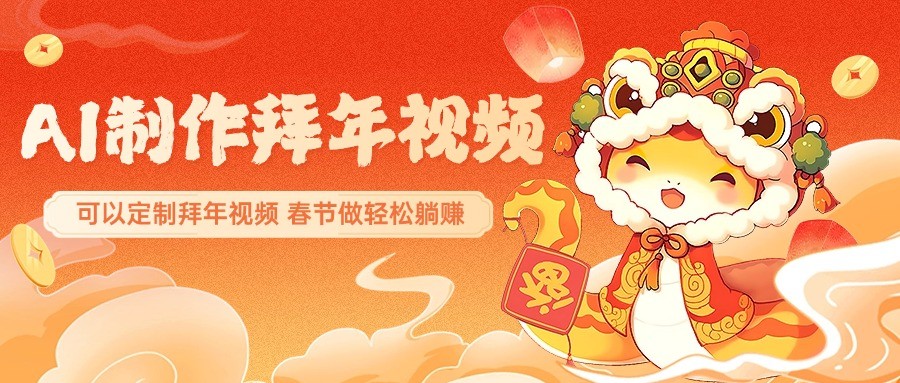 AI制作送祝福拜年视频，过年惊艳你的朋友圈，可以定制拜年视频，春节做轻松躺赚-AI网创