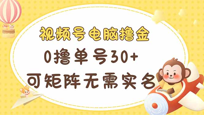 视频号电脑撸金 0撸单号30+ 可矩阵 无需实名多号多得-AI网创