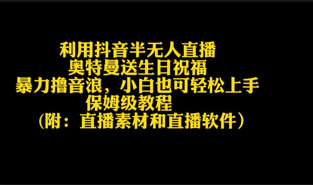 利用抖音半无人直播奥特曼送生日祝福，暴力撸音浪，小白也可轻松上手-AI网创