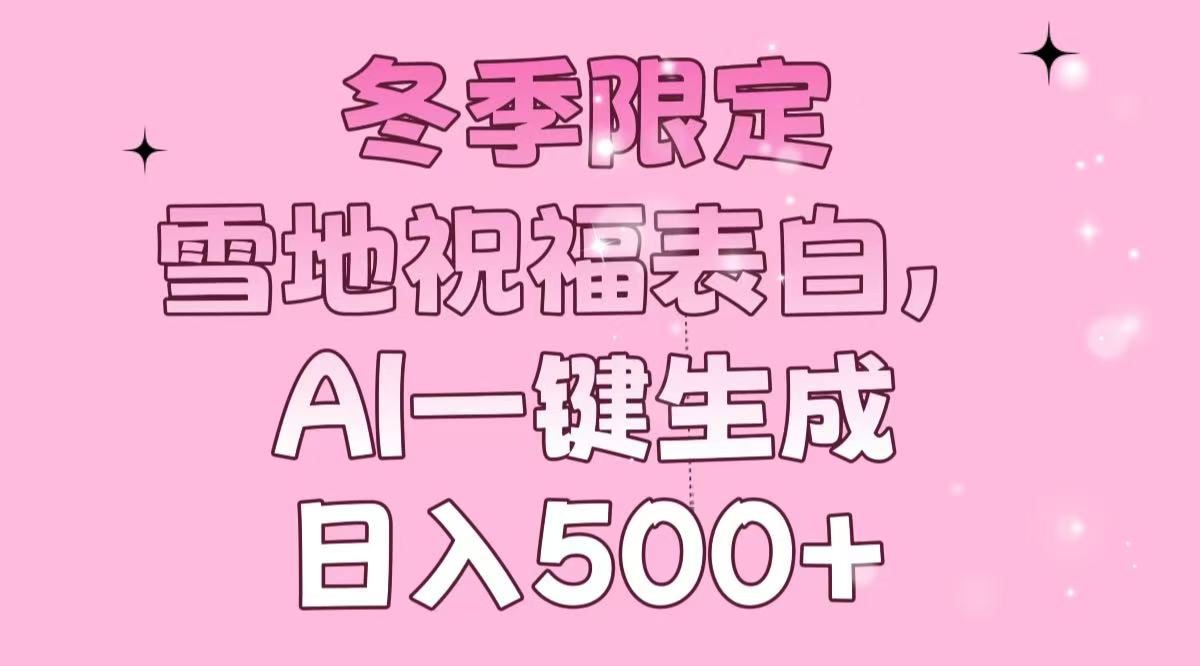 冬季限定，雪地祝福表白，AI一键生成，日入500+-AI网创