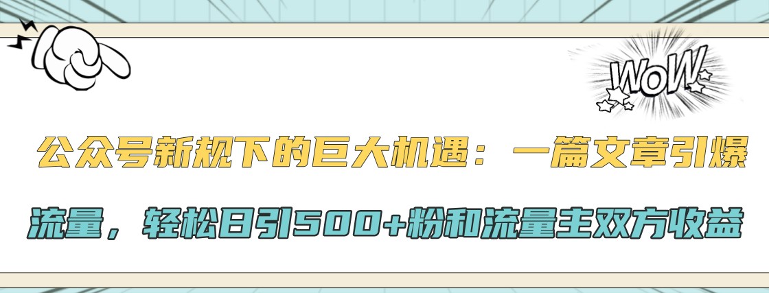 公众号新规下的巨大机遇：一篇文章引爆流量，轻松日引500+粉和流量主双方收益-AI网创