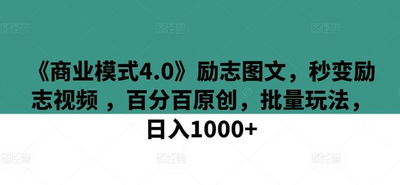 《商业模式4.0》励志图文，秒变励志视频 ，百分百原创，批量玩法，日入1000+【揭秘】-AI网创
