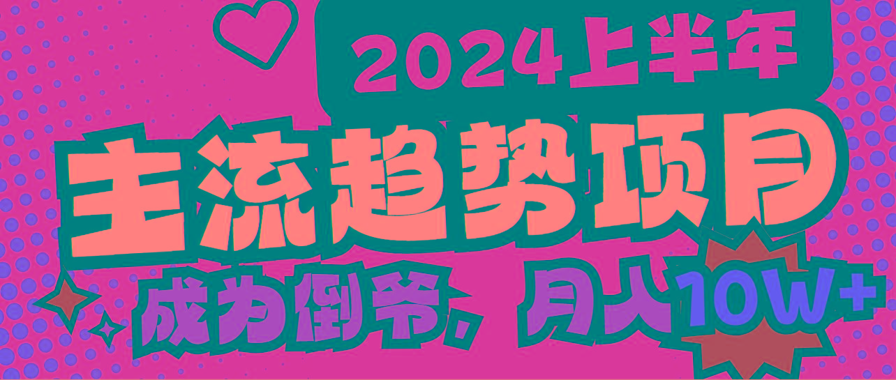 2024上半年主流趋势项目，打造中间商模式，成为倒爷，易上手，用心做，…-AI网创