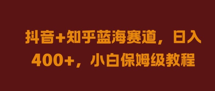 抖音+知乎蓝海赛道，日入几张，小白保姆级教程【揭秘】-AI网创