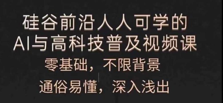 人人可学的AI与高科技普及视频课，零基础，通俗易懂，深入浅出-AI网创