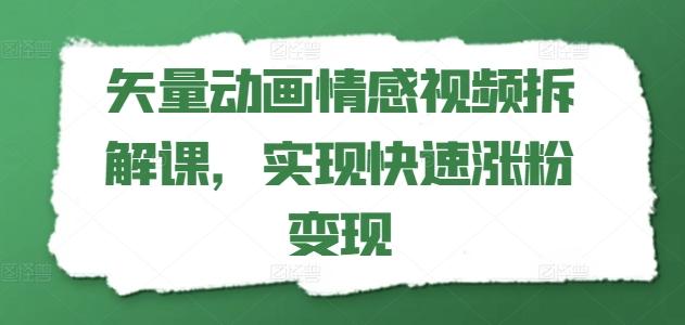 矢量动画情感视频拆解课，实现快速涨粉变现-AI网创
