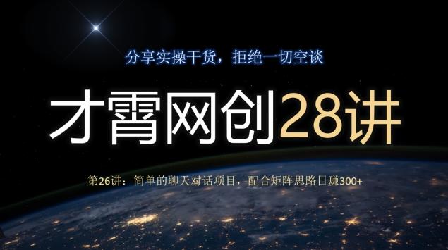 才霄网创28讲第26讲：简单的聊天对话项目，配合矩阵思路日赚300+-AI网创