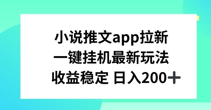 小说推文APP拉新，一键挂JI新玩法，收益稳定日入200+【揭秘】-AI网创