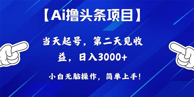 Ai撸头条，当天起号，第二天见收益，日入3000+-AI网创