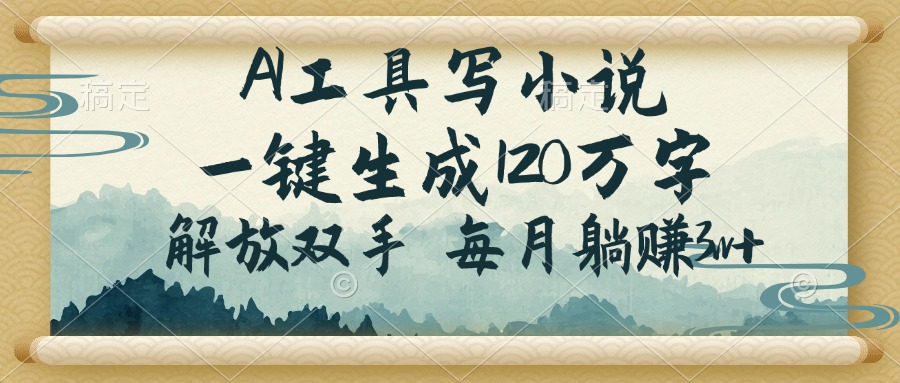 AI工具写小说，一键生成120万字，解放双手，每月躺赚3w+-AI网创