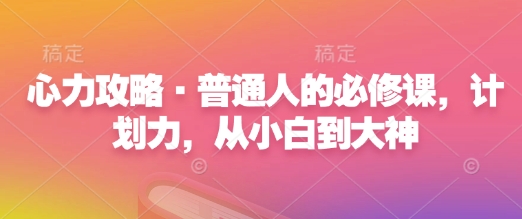心力攻略·普通人的必修课，计划力，从小白到大神-AI网创