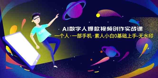 AI数字人爆款视频创作实战课，一个人一部手机·素人小白0基础上手-AI网创