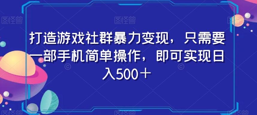 打造游戏社群暴力变现，只需要一部手机简单操作，即可实现日入500＋【揭秘】-AI网创
