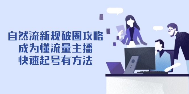 自然流新规破圈攻略【4月6更新】：成为懂流量主播，快速起号有方法-AI网创