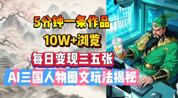 5分钟一条作品，10W+浏览，每日变现三五张，AI三国人物图文玩法揭秘-AI网创