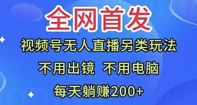 全网首发：视频号无人直播另类玩法，无需电脑，每天躺赚200+-AI网创