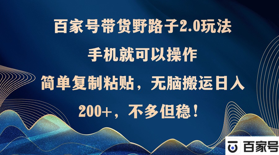 百家号带货野路子2.0玩法，手机就可以操作，简单复制粘贴，无脑搬运日…-AI网创