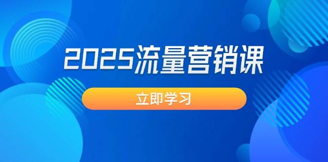 2025流量营销课：直击业绩卡点, 拓客新策略, 提高转化率, 设计生意模式-AI网创