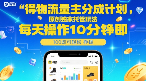 得物流量主分成计划，原创独家托管玩法，每天操作10分钟即可轻松挣米【揭秘】-AI网创