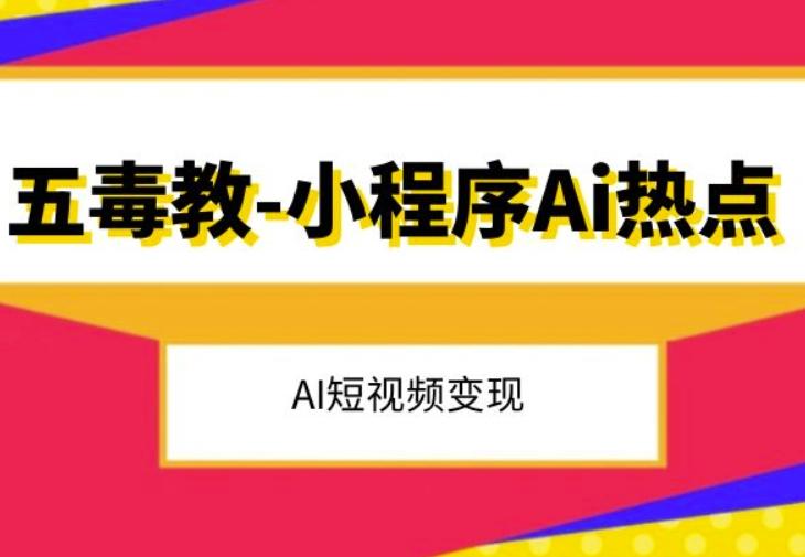 五毒教抖音小程序Ai热点，Al短视频变现-AI网创