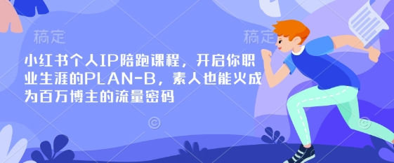 小红书个人IP陪跑课程，开启你职业生涯的PLAN-B，素人也能火成为百万博主的流量密码-AI网创