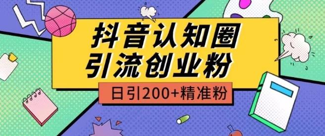 外面收费3980抖音认知圈引流创业粉玩法日引200+精准粉【揭秘】-AI网创