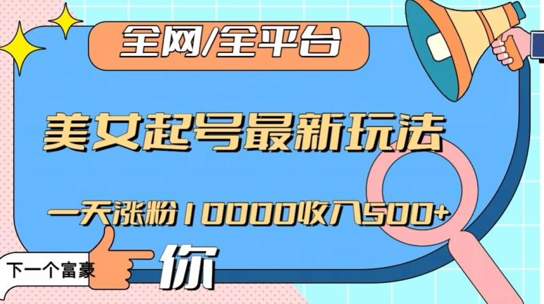 全网，全平台，美女起号最新玩法一天涨粉10000收入500+【揭秘】-AI网创