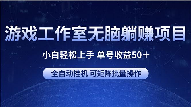 游戏工作室无脑躺赚项目 小白轻松上手 单号收益50＋ 可矩阵批量操作-AI网创